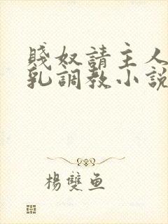 贱奴请主人踩贱乳调教小说