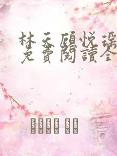 林天顾悦瑶小说免费阅读全文无弹窗 林天顾悦瑶小说免费阅读全文无弹窗