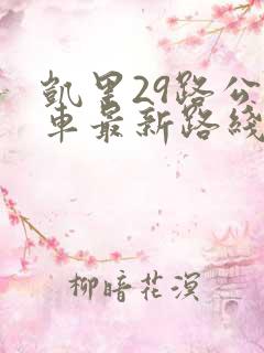 凯里29路公交车最新路线和时间 凯里29路公交车最新路线和时间