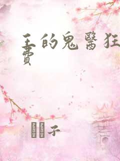 王的鬼医狂妃免费 王的鬼医狂妃免费