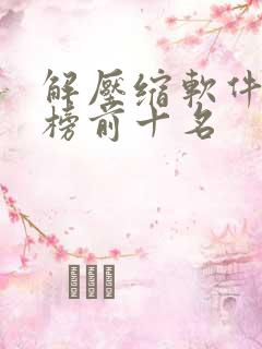解压缩软件排行榜前十名