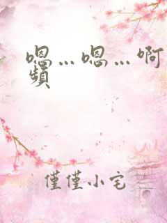 嗯…嗯…啊…视频