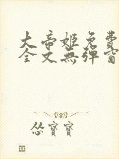 大帝姬免费阅读全文无弹窗笔趣阁