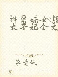 神医嫡女:腹黑太子妃全文免费阅读