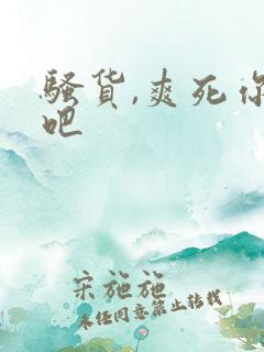 骚货,爽死你了吧