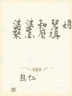 婆婆和儿媳妇关系怎么填 婆婆和儿媳妇关系怎么填