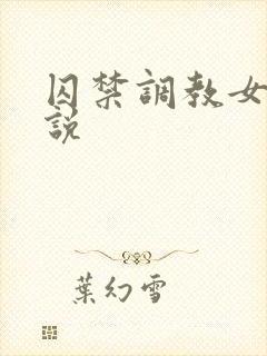 囚禁调教女奴小说