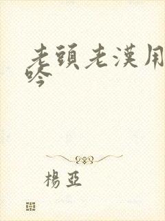 老头老汉用力呻吟 老头老汉用力呻吟