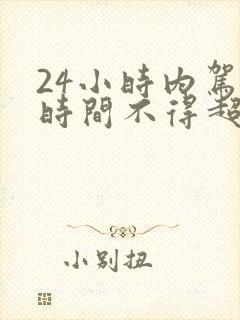 24小时内驾驶时间不得超过多久