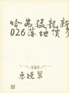 哈弗猛龙新款2026落地价多少钱一辆