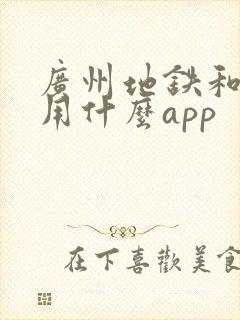 广州地铁和公交用什么app 广州地铁和公交用什么app