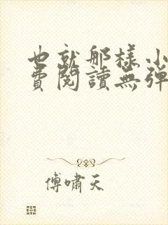 也就那样小说免费阅读无弹窗 也就那样小说免费阅读无弹窗