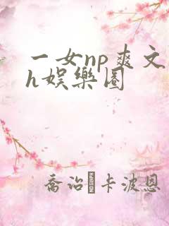 一女np爽文高h娱乐圈 一女np爽文高h娱乐圈