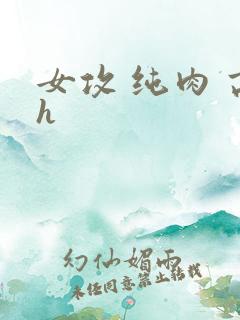 女攻 纯肉 高h 女攻 纯肉 高h