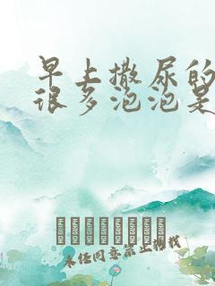 早上撒尿的时候很多泡泡是什么原因 早上撒尿的时候很多泡泡是什么原因