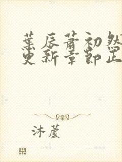 叶辰萧初然最新更新章节正版 叶辰萧初然最新更新章节正版