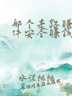 哪个走路赚钱软件安全赚钱多