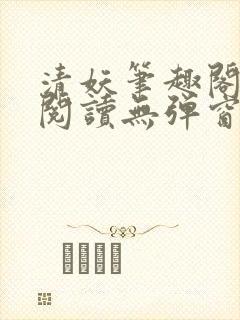 清妖笔趣阁免费阅读无弹窗最新章节
