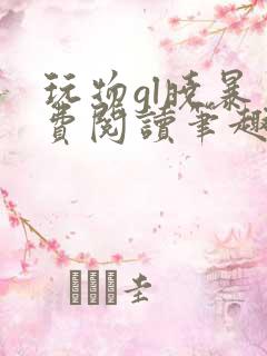 玩物gl晓暴免费阅读笔趣阁