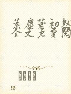 叶尘萧初然小说全文免费阅读最新 叶尘萧初然小说全文免费阅读最新