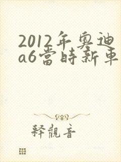 2012年奥迪a6当时新车多少钱
