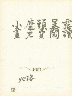 小魔头暴露啦漫画免费阅读漫画 小魔头暴露啦漫画免费阅读漫画