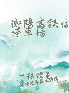 衡阳高铁站免费停车场