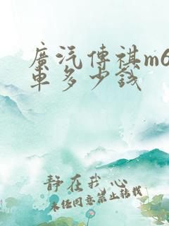 广汽传祺m6汽车多少钱