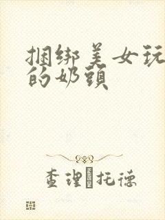 捆绑美女玩弄她的奶头