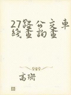 27路公交车路线查询查 27路公交车路线查询查
