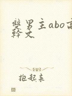 双男主abo高干文 双男主abo高干文