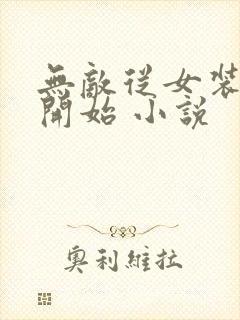 无敌从女装大佬开始 小说