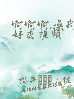 啊啊啊,操我,好爽视频