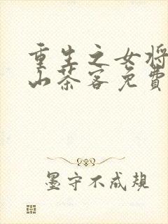 重生之女将星千山茶客免费全文阅读一