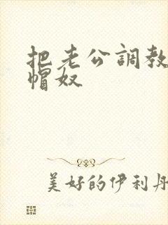 把老公调教成绿帽奴