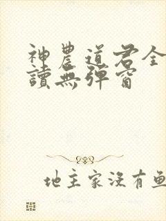 神农道君全文阅读无弹窗 神农道君全文阅读无弹窗