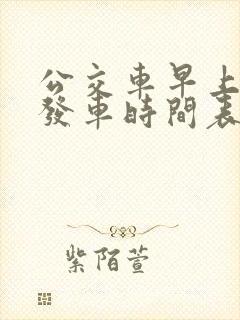 公交车早上几点发车时间表
