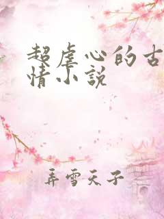 超虐心的古代言情小说 超虐心的古代言情小说