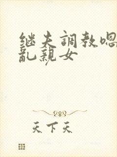 继夫调教嗯啊h乱亲女