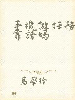 手机做任务赚钱靠谱吗 手机做任务赚钱靠谱吗