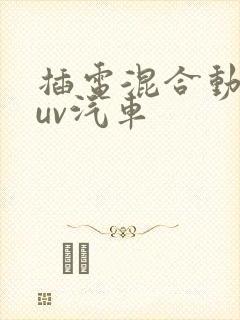 插电混合动力suv汽车 插电混合动力suv汽车