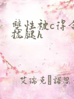 双性被c得合不拢腿h
