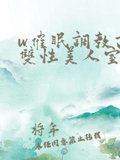 w催眠调教高冷双性美人室友