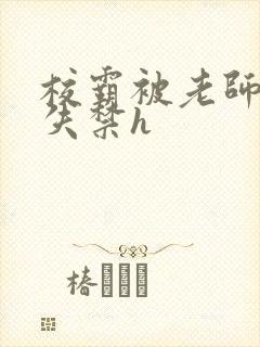 校霸被老师肉到失禁h