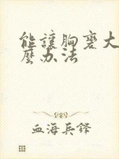 能让胸变大有什么办法