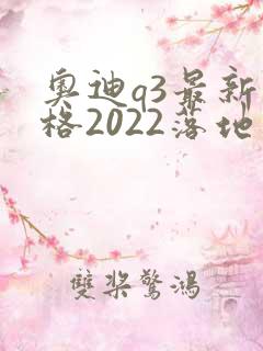 奥迪q3最新价格2022落地价位