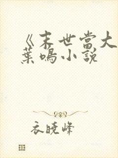 《末世当大佬》叶鸣小说