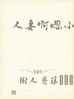 人妻啊嗯小说 人妻啊嗯小说