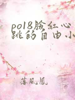 po18脸红心跳的自由小说