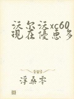沃尔沃xc60现在优惠多少